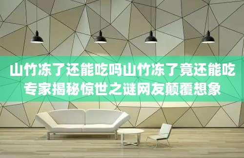 山竹冻了还能吃吗山竹冻了竟还能吃专家揭秘惊世之谜网友颠覆想象