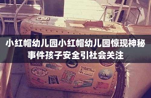 小红帽幼儿园小红帽幼儿园惊现神秘事件孩子安全引社会关注