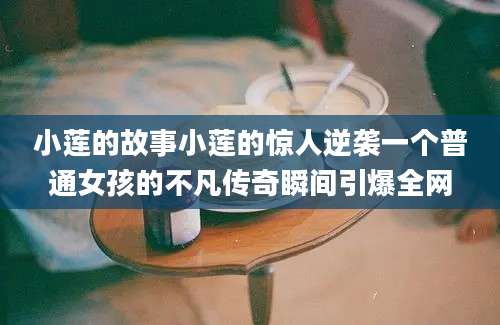 小莲的故事小莲的惊人逆袭一个普通女孩的不凡传奇瞬间引爆全网