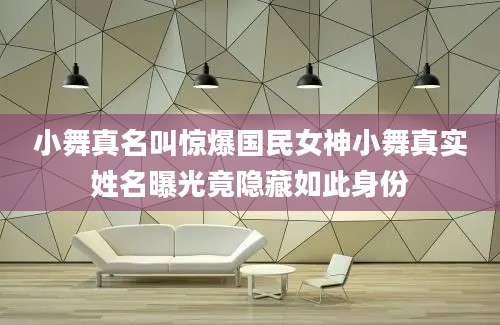 小舞真名叫惊爆国民女神小舞真实姓名曝光竟隐藏如此身份