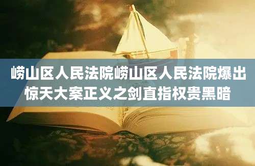 崂山区人民法院崂山区人民法院爆出惊天大案正义之剑直指权贵黑暗