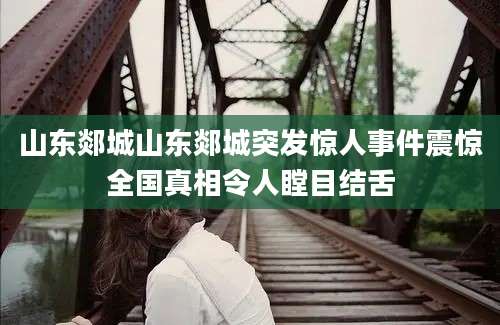 山东郯城山东郯城突发惊人事件震惊全国真相令人瞠目结舌