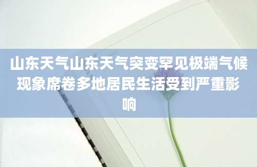 山东天气山东天气突变罕见极端气候现象席卷多地居民生活受到严重影响
