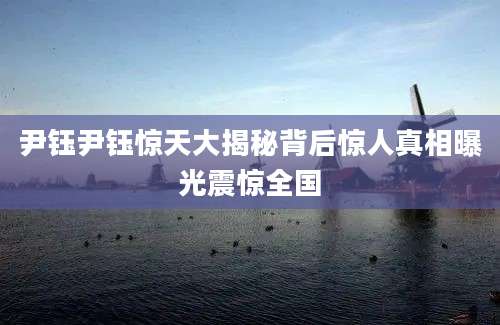 尹钰尹钰惊天大揭秘背后惊人真相曝光震惊全国