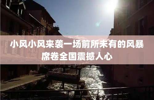 小风小风来袭一场前所未有的风暴席卷全国震撼人心