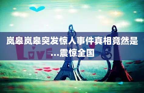 岚皋岚皋突发惊人事件真相竟然是...震惊全国