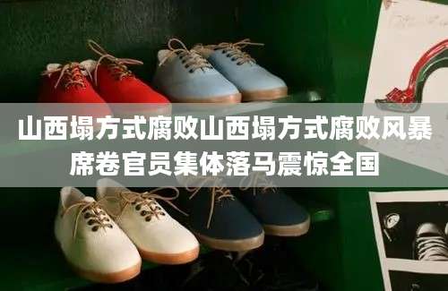 山西塌方式腐败山西塌方式腐败风暴席卷官员集体落马震惊全国