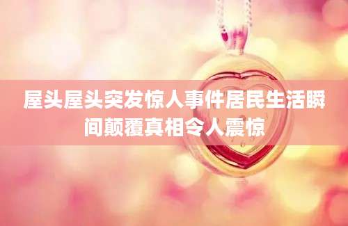 屋头屋头突发惊人事件居民生活瞬间颠覆真相令人震惊