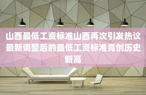 山西最低工资标准山西再次引发热议最新调整后的最低工资标准竟创历史新高