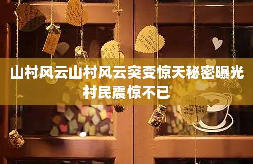 山村风云山村风云突变惊天秘密曝光村民震惊不已