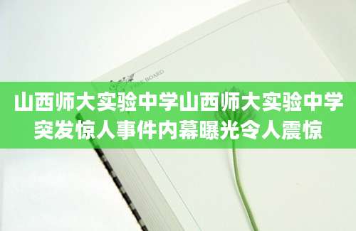 山西师大实验中学山西师大实验中学突发惊人事件内幕曝光令人震惊