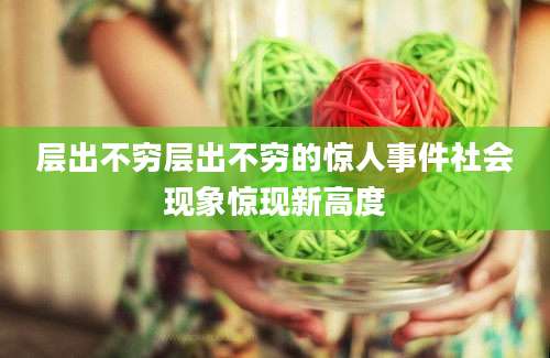 层出不穷层出不穷的惊人事件社会现象惊现新高度