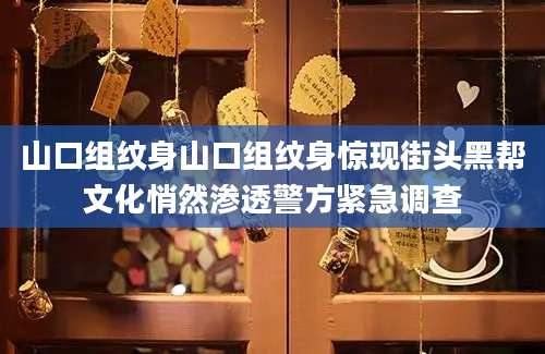 山口组纹身山口组纹身惊现街头黑帮文化悄然渗透警方紧急调查