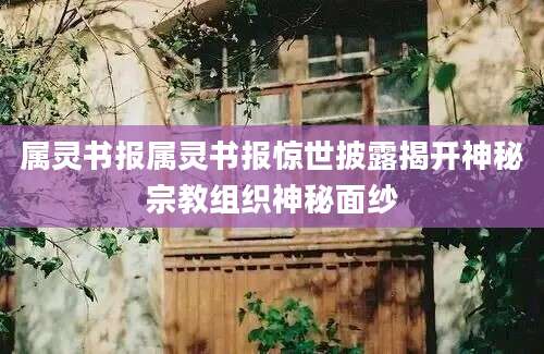 属灵书报属灵书报惊世披露揭开神秘宗教组织神秘面纱