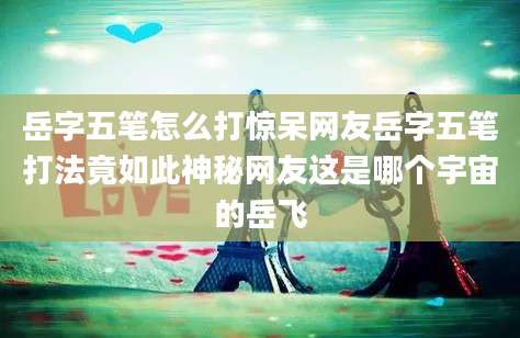岳字五笔怎么打惊呆网友岳字五笔打法竟如此神秘网友这是哪个宇宙的岳飞