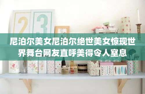 尼泊尔美女尼泊尔绝世美女惊现世界舞台网友直呼美得令人窒息
