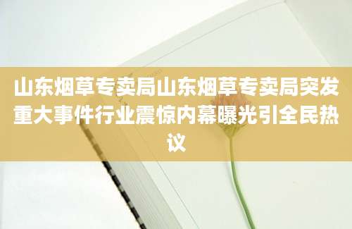 山东烟草专卖局山东烟草专卖局突发重大事件行业震惊内幕曝光引全民热议