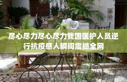 尽心尽力尽心尽力我国医护人员逆行抗疫感人瞬间震撼全网