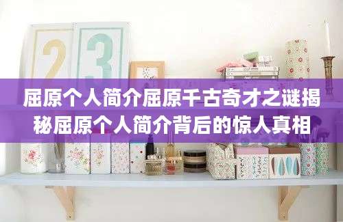 屈原个人简介屈原千古奇才之谜揭秘屈原个人简介背后的惊人真相