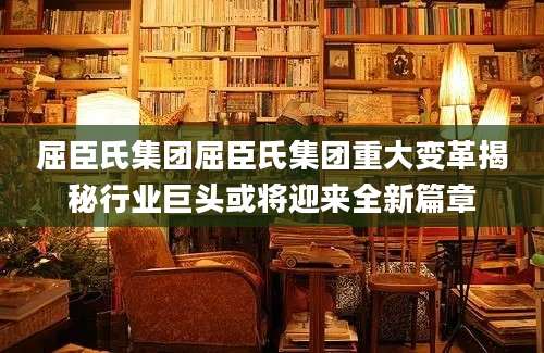 屈臣氏集团屈臣氏集团重大变革揭秘行业巨头或将迎来全新篇章