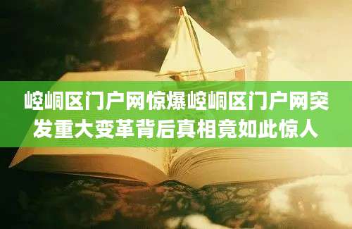 崆峒区门户网惊爆崆峒区门户网突发重大变革背后真相竟如此惊人