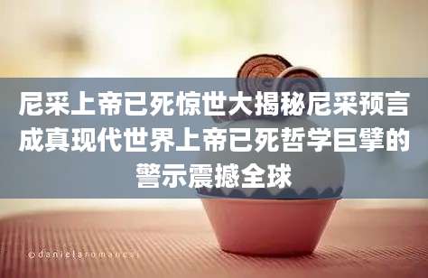 尼采上帝已死惊世大揭秘尼采预言成真现代世界上帝已死哲学巨擘的警示震撼全球