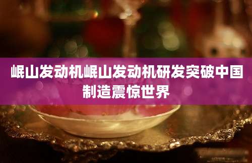 岷山发动机岷山发动机研发突破中国制造震惊世界