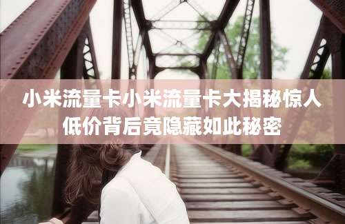 小米流量卡小米流量卡大揭秘惊人低价背后竟隐藏如此秘密