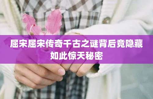 屈宋屈宋传奇千古之谜背后竟隐藏如此惊天秘密