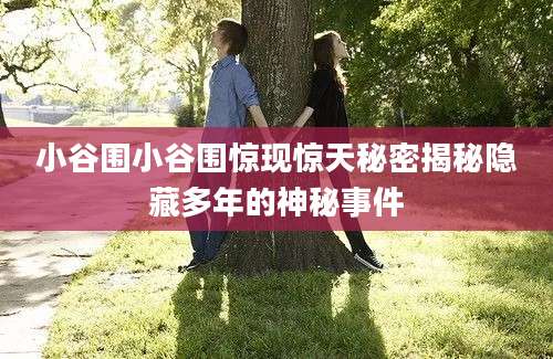 小谷围小谷围惊现惊天秘密揭秘隐藏多年的神秘事件
