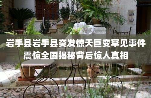 岩手县岩手县突发惊天巨变罕见事件震惊全国揭秘背后惊人真相