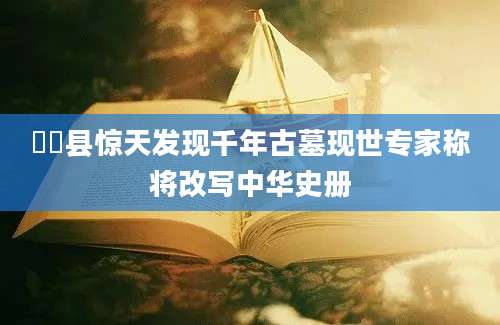 岹岹县惊天发现千年古墓现世专家称将改写中华史册