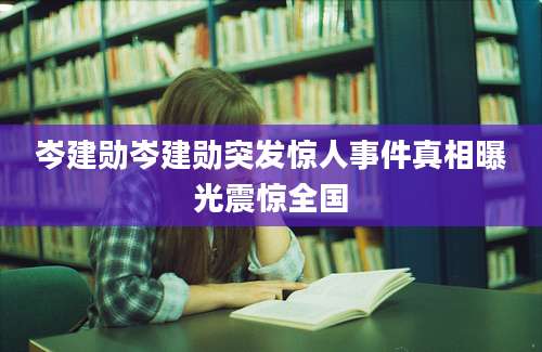 岑建勋岑建勋突发惊人事件真相曝光震惊全国