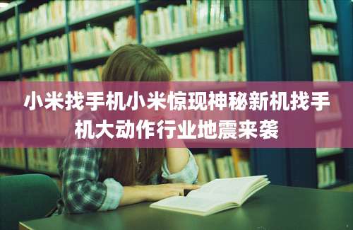 小米找手机小米惊现神秘新机找手机大动作行业地震来袭