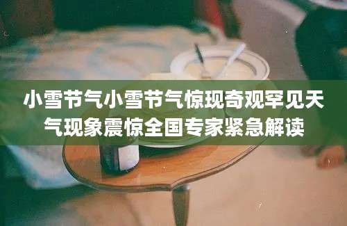 小雪节气小雪节气惊现奇观罕见天气现象震惊全国专家紧急解读