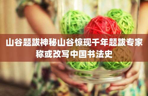 山谷题跋神秘山谷惊现千年题跋专家称或改写中国书法史