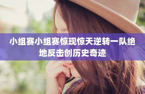 小组赛小组赛惊现惊天逆转一队绝地反击创历史奇迹
