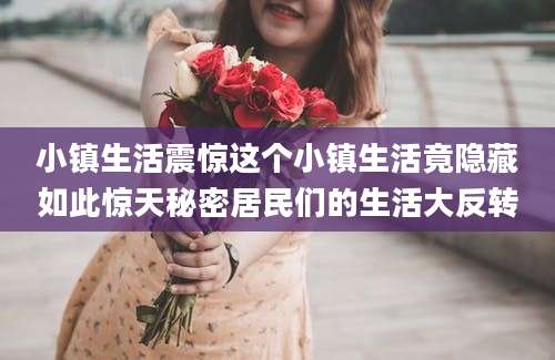 小镇生活震惊这个小镇生活竟隐藏如此惊天秘密居民们的生活大反转