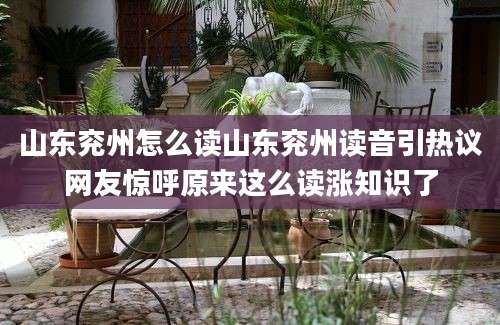山东兖州怎么读山东兖州读音引热议网友惊呼原来这么读涨知识了