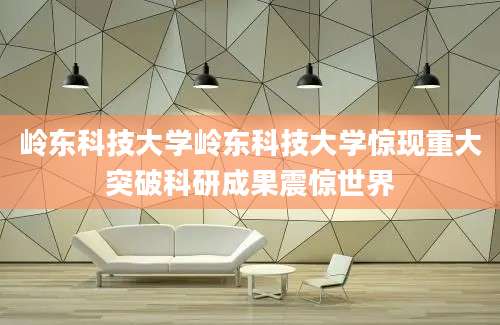 岭东科技大学岭东科技大学惊现重大突破科研成果震惊世界