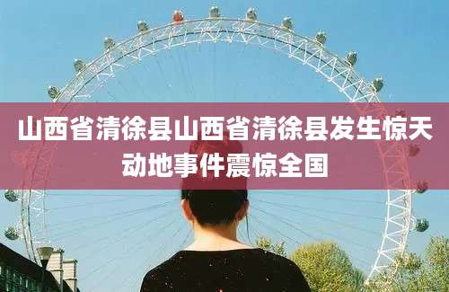 山西省清徐县山西省清徐县发生惊天动地事件震惊全国