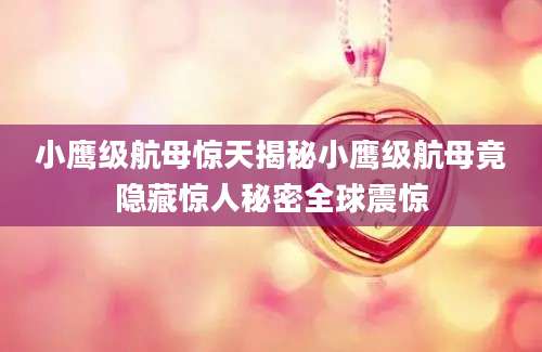 小鹰级航母惊天揭秘小鹰级航母竟隐藏惊人秘密全球震惊