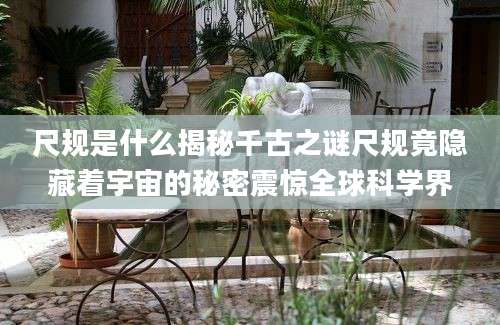 尺规是什么揭秘千古之谜尺规竟隐藏着宇宙的秘密震惊全球科学界