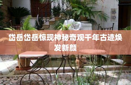 岱岳岱岳惊现神秘奇观千年古迹焕发新颜