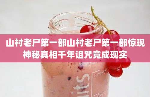 山村老尸第一部山村老尸第一部惊现神秘真相千年诅咒竟成现实