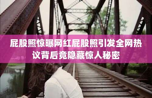 屁股照惊曝网红屁股照引发全网热议背后竟隐藏惊人秘密