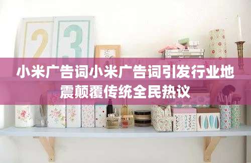 小米广告词小米广告词引发行业地震颠覆传统全民热议