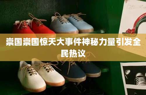 崇国崇国惊天大事件神秘力量引发全民热议