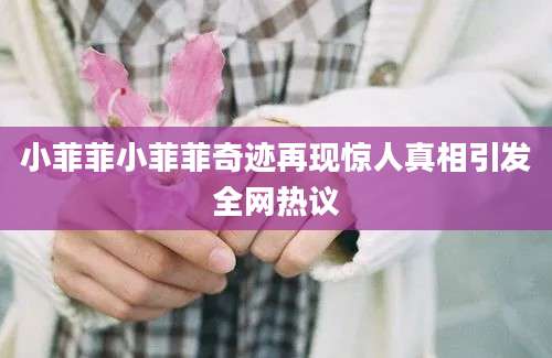 小菲菲小菲菲奇迹再现惊人真相引发全网热议
