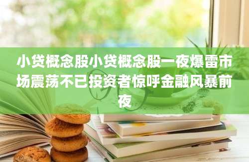 小贷概念股小贷概念股一夜爆雷市场震荡不已投资者惊呼金融风暴前夜